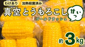 【訳あり】加熱殺菌済み 真空とうもろこし （ゴールドラッシュ） 約3kg とうもろこし トウモロコシ 無添加 保存料不使用 真空 真空パック 数量限定[AU024ya]