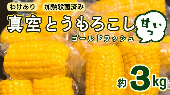 ＜先行予約＞ 2023年7月中旬以降発送 【訳あり】加熱殺菌済み 真空とうもろこし （ゴールドラッシュ） 約3kg とうもろこし トウモロコシ 無添加 保存料不使用 真空 真空パック 数量限定[AU024ya]