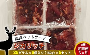 【定期便 6ヵ月】鹿肉ペットフード シカリッチ 　25グラム×6個入り（150g）×5セット　を6ヵ月連続でお届け【 ペットフード 神奈川県 小田原市 】 142069_HV003