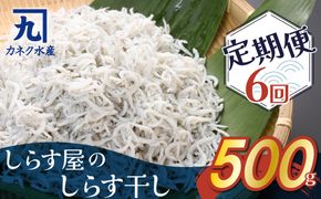 しらす屋のしらす干し 500ｇ×6ヶ月 定期便 H006-085