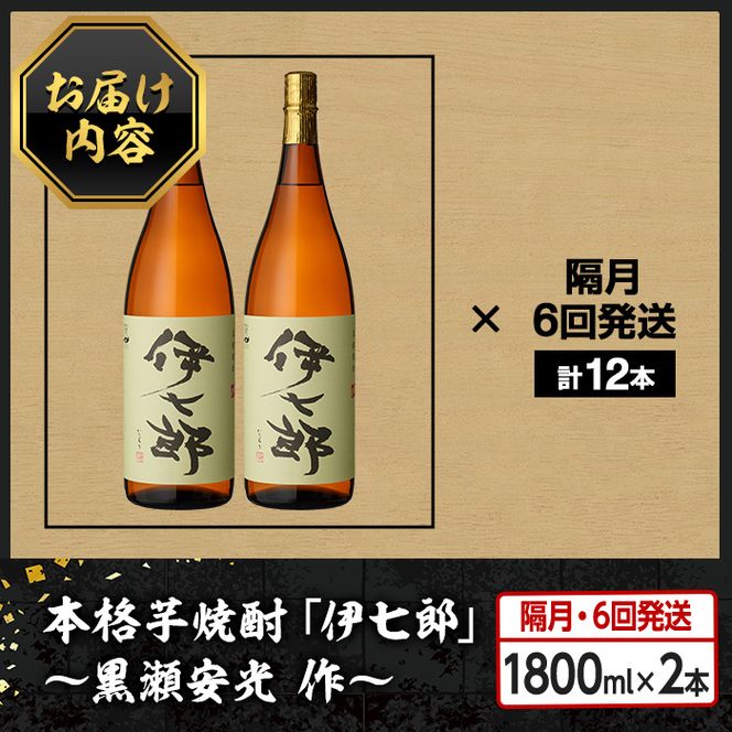 ＜定期便・全6回(隔月)＞鹿児島本格芋焼酎「伊七郎」黒瀬安光作(計12本・1.8L×2本×6回) 現代の名工が手掛けたプレミアム焼酎！国産 芋焼酎 いも焼酎 お酒 一升瓶 セット 限定焼酎 アルコール【海連】a-288-1-z