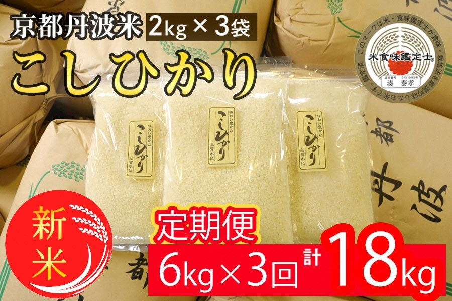 [定期便]令和6年産 新米 京都丹波米こしひかり6kg (2kg×3袋) ×3回 計18kg◆ 米 6kg 3ヶ月 白米 3回定期便 ※精米したてを お届け米・食味鑑定士厳選 コシヒカリ 京都丹波産 ※北海道・沖縄・離島への配送不可 ※2024年10月上旬以降順次発送予定