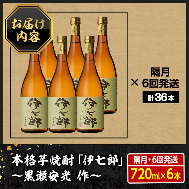 ＜定期便・全6回(隔月)＞鹿児島本格芋焼酎「伊七郎」黒瀬安光作(計36本・720ml×6本×6回)国産 芋焼酎 いも焼酎 お酒 セット 限定焼酎 アルコール【海連】a-360-2