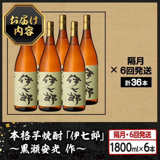 ＜定期便・全6回(隔月)＞鹿児島本格芋焼酎「伊七郎」黒瀬安光作(計36本・1.8L×6本×6回)現代の名工が手掛けたプレミアム焼酎！国産 芋焼酎 いも焼酎 お酒 一升瓶 セット 限定焼酎 アルコール【海連】akn016-17