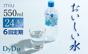 【ふるさと納税】【6回定期便】DyDo ダイドー miu ミウ 合計144本 (550ml×24本×6回) 水 お水 みず 飲料水 ミネラルウォーター 軟水 ペットボトル ドリンク 送料無料　nm008