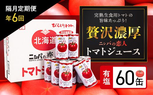 【大人気のため完売/先行予約/7月以降発送】【定期便】完熟生食用トマトの旨味たっぷり！“贅沢濃厚”「ニシパの恋人」トマトジュース有塩 60缶 隔月×年６回 ふるさと納税 人気 おすすめ ランキング トマトジュース トマト とまと 健康 美容 飲みやすい 北海道 平取町 送料無料 BRTH007