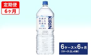 【定期便】キリン　自然が磨いた天然水　6ケース（2L×6本）×6ヶ月 ◆