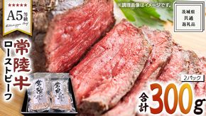 【 常陸牛 】佐藤さんの A5 ローストビーフ 2パック 計 300g ( 茨城県共通返礼品 ) 国産 お肉 肉 A5ランク ブランド牛 牛 贅沢 受賞 特別 お祝い パーティー 佐藤牧場 [BM059us]