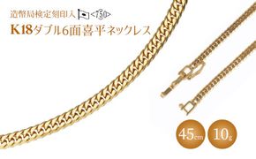 ネックレス 金 K18 ダブル六面喜平ネックレス 45cm-10g 造幣局検定マーク入り｜金 ゴールド 18金 K18 日本製 アクセサリー ジュエリー ネックレス レディース メンズ ファッション ギフト プレゼント 富山 富山県 魚津市 ※沖縄・離島への配送不可