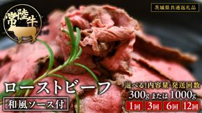 常陸牛 ローストビーフ 約300g / 約1000g 和風ソース付 【選べる内容量とお届け回数】【茨城県共通返礼品】 もも肉 モモ 冷凍 肉 牛肉 和牛 国産