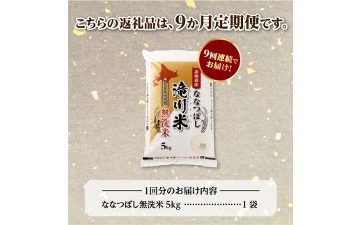 【寄附額改定】《令和8年産先行予約》【9ヵ月定期】滝川産ななつぼし無洗米 5kg 定期便 新米 特A 北海道 お米マイスター ブランド米 皇室 白米 精米 米 こめ コメ お米 単一米 ご飯 ごはん 生活応援 送料無料 北海道産 道産 おすすめ 人気 限定 贈答