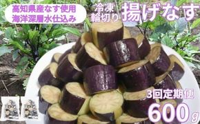 《 定期便/全３回 》 揚げナス 合計1.8kg【輪切り】海洋深層水仕込みのナス使用 カット済 揚げなす 野菜 やさい ナス なす 茄子 生産量日本一 高知 室戸 惣菜 便利 用途 豊富 カット野菜 調理 ハウス栽培 小分け 頒布会