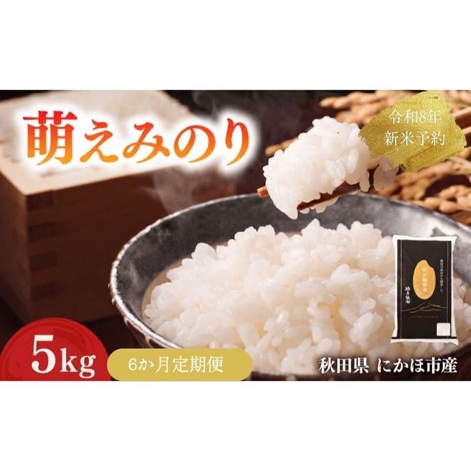 【新米先行予約】【6か月定期便】 萌えみのり 精米 5kg 【令和8年度産精米 白米 米 コメ お米 おこめ ブランド米 ご飯 ごはん 秋田 にかほ】