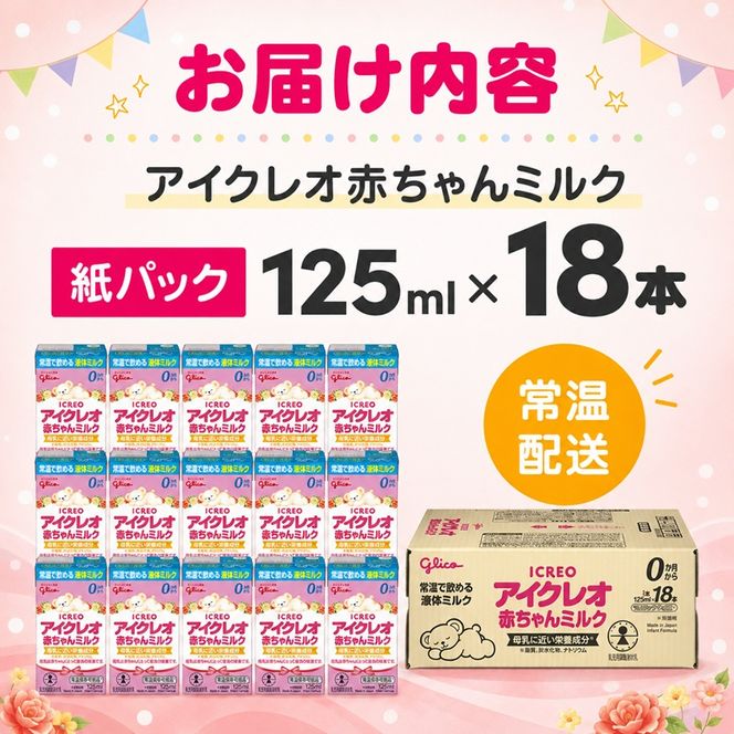 赤ちゃん ミルク アイクレオ 125ml×18本 紙パック 液体ミルク 乳児用 新生児 乳製品 グリコ （  ベビー 常温 母乳に近い栄養成分 母乳代用品 そのまま飲める 母乳 成長 発育 健康 防災 災害 プレゼント 人気 おすすめ ） 福岡県朝倉市 