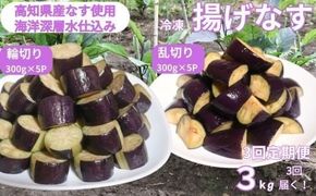 《 定期便/全３回 》 揚げナス 合計9kg【輪切り・乱切り】海洋深層水仕込みのナス使用 カット済 揚げなす あげなす 野菜 やさい ナス なす 茄子 生産量日本一 高知 室戸 惣菜 便利 用途 豊富 カット野菜 調理 ハウス栽培 小分け 定期便 頒布会