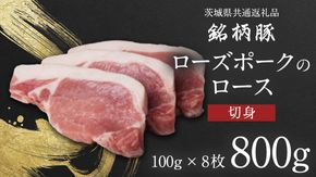 【 JA北つくば 】 ローズポーク ロース 切身 800g ( 100g × 8枚入り) 茨城県共通返礼品 豚肉 肉 ロース 厚切り ポークソテー トンカツ [AE037ci]