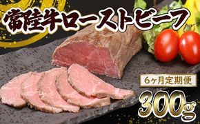 【6ヶ月定期便】常陸牛 ローストビーフ 300g (ソース付き) 牛肉 ブロック 国産 和牛 お祝い プレゼント クリスマス 人気 ろーすとびーふ K2518