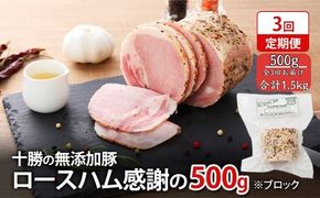 定期便 全3回 / 十勝の無添加豚 ロースハムブロック 感謝の500g 計1.5kg［うらがみミート］ 無塩せき 保存料・結着剤不使用【 ハム ロース 肉 豚 国産 惣菜 おつまみ 料理 燻製 加工品 北海道 十勝 幕別 】