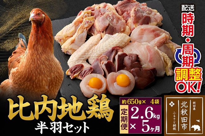 《定期便5ヶ月》 比内地鶏 鶏肉セット（半羽） 2.6kg（650g×4袋）×5回 計13kg 時期選べる お届け周期調整可能 5か月 5ヵ月 5カ月 5ケ月 13キロ 国産 冷凍 鶏肉 鳥肉 とり肉|jaat-031905