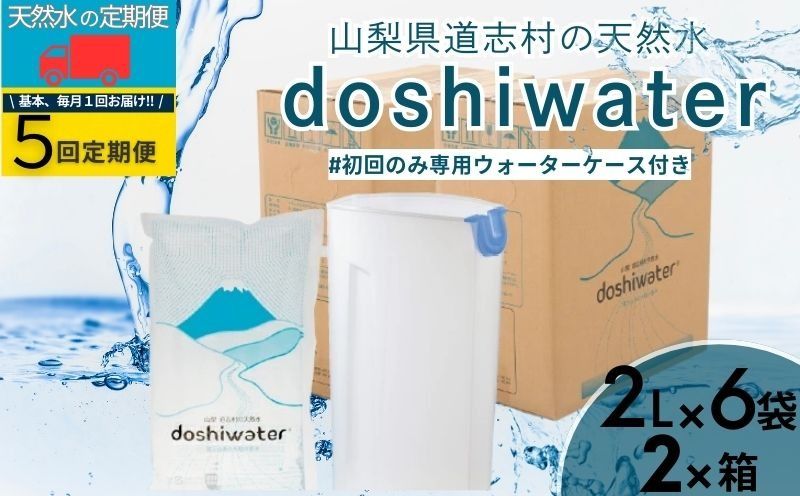 [山梨 道志村の天然水] doshiwater (2ℓ×6袋×2箱)初回のみ専用ウォーターケース付[5回定期]|水 災害備蓄用 防災用 非常時保存用