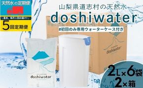 【山梨　道志村の天然水】　doshiwater (2ℓ×6袋×2箱)初回のみ専用ウォーターケース付【5回定期】｜水　災害備蓄用　防災用　非常時保存用　JY003