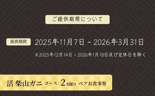 【京都祇園 かにを喰らう お食事券 ペア2名様分 活 柴山がに（松葉がに）コース】提供期間：令和7年11月8日～令和8年3月31日 年末年始使用不可 定休日使用不可 香美町 25-55