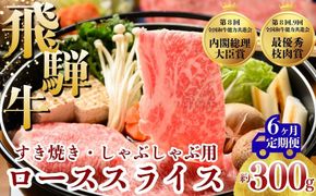 【6ヵ月定期便】飛騨牛 ローススライス（すきやき・しゃぶしゃぶ用）約300g ※北海道・沖縄・離島への配送不可