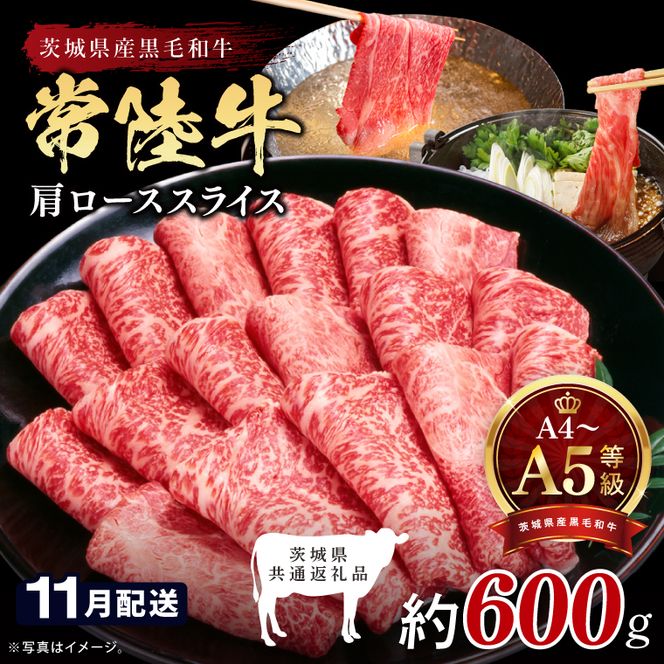 【2026年11月発送予定】最高級A4.A5ランク 常陸牛肩ローススライス600ｇ【人気肉 お肉 牛肉 和牛 黒毛和牛 国産黒毛和牛 肩ロース肉 スライス 国産牛 すきやき しゃぶしゃぶ  A5 ブランド牛】(CR104-11)