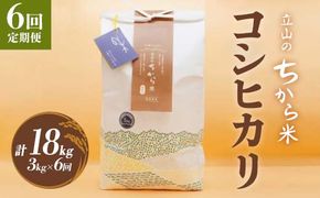 ＜定期便＞立山のちから米 令和7年産 コシヒカリ 各3kg ＜全6回＞ 計18kg 6ヶ月連続 3kg 定期便 定期配送 ちから米 こしひかり 銘柄米 ブランド米 国産 米 お米 日本米 ギフト F6T-910
