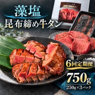 【6回定期便】牛タン 昆布締め 藻塩牛タン 750g 250g 3パック 6ヶ月 定期便 ぎゅうたん たん 昆布締め 藻塩 牛肉 肉 味付き 塩味 厚切り 小分け 焼肉 バーベキュー BBQ 冷凍 お取り寄せ グルメ ギフト プレゼント 贈り物 冷凍便 送料無料