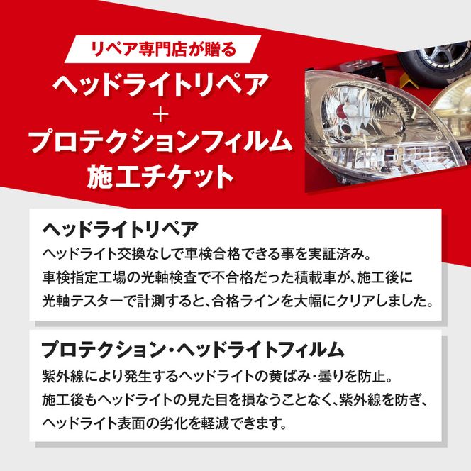 リペア専門店が贈る「ヘッドライトリペア+プロテクションフィルム施工チケット」　ヘッドライト 黄ばみ 曇り 変色 リペア 劣化軽減 フィルム 自動車 メンテナンス［187T04］