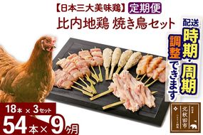 《定期便9ヶ月》 比内地鶏 焼き鳥セット 54本（18本×3袋）×9回 計486本 時期選べる お届け周期調整可能 9か月 9ヵ月 9カ月 9ケ月 国産 BBQ バーベキュー キャンプ 冷凍 焼鳥 串セット 鶏肉 鳥肉|jaat-122309