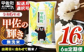 令和６年産【定期便6ヶ月】『甲佐の輝き』無洗米16kg×6ヶ月（5kg×2袋、6kg×1袋）【2025年1月より配送月選択可！】【価格改定ZH】