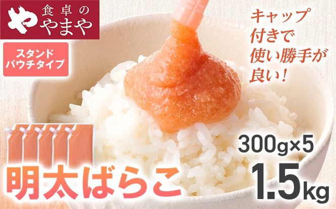 明太子 食卓のやまや 明太ばらこ スタンドパウチタイプ 300g×5個 1.5kg ばらこ バラコ めんたいこ 辛子明太子 九州 福岡 博多 お取り寄せ ご飯のお供 パスタソース 明太フランス 料理 時短 便利 大容量 キャップ付き スタンドパウチ