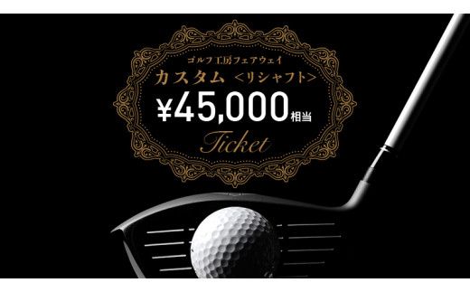 フェアウェイ リシャフト カスタム チケット （ 45,000円相当 ) ゴルフ シャフト交換 利用券 カスタム 工房 お手入れ メンテナンス [DK025us]