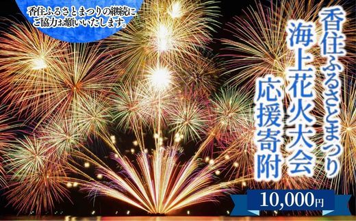 【返礼品なし】香住ふるさとまつり応援寄附 香住海上花火大会応援寄附 （10,000円分） 来年も美しい香住の花火大会を継続していくために皆さまの応援をよろしくお願いします。 ふるさとづくり 寄附金 1万以下 花火 花火大会 夏 祭り 夏祭り おすすめ スポット イベント 応援 香住 小代 村岡 兵庫県 香美町 25-58