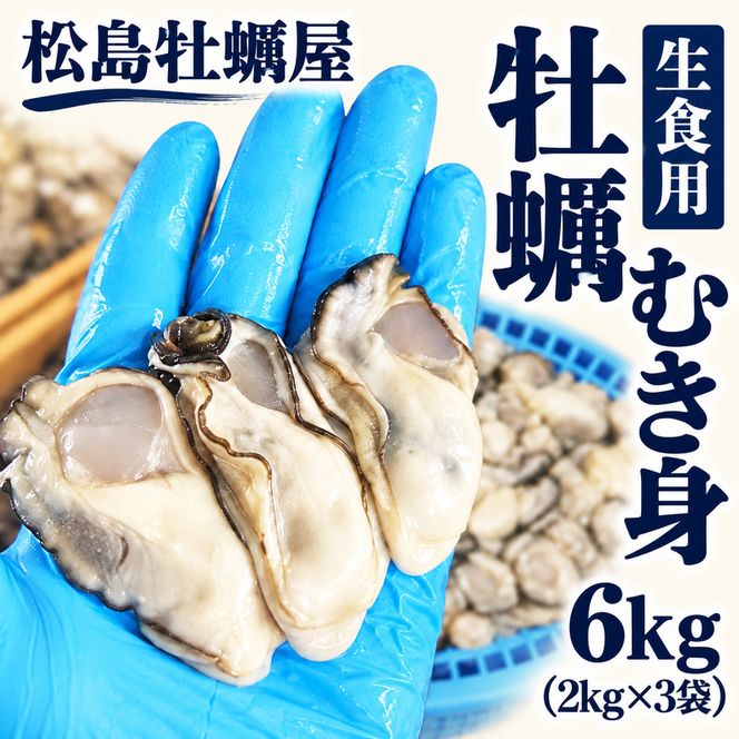 生食用 牡蠣 むき身 6kg (2kg×3袋) 宮城県産 冷凍むき身牡蠣 送料無料 生牡蠣 かき カキ 剥き身 松島牡蠣屋 産地直送 ふるさと納税 冷凍保存 殻なし カキフライ 鍋 魚介類