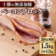 3ヵ月定期便 十勝の無添加豚 ベーコンブロック 1.5kg ［うらがみミート］ 無塩せき 保存料・結着剤不使用【 ベーコン 詰め合わせ 肉 豚 国産 惣菜 おつまみ 料理 加工品 北海道 十勝 幕別 】