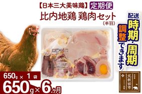 《定期便6ヶ月》 比内地鶏 鶏肉セット（半羽） 650g（650g×1袋）×6回 計3.9kg 時期選べる お届け周期調整可能 6か月 6ヵ月 6カ月 6ケ月 3.9キロ 国産 冷凍 鶏肉 鳥肉 とり肉|jaat-031606