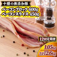 12ヵ月定期便 十勝の無添加豚 ベーコンブロック 600g・ベーコンスライス 450g ［うらがみミート］ 無塩せき 保存料・結着剤不使用【 ベーコン 詰め合わせ 肉 豚 国産 惣菜 おつまみ 料理 加工品 北海道 十勝 幕別 】
