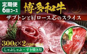 【定期便】博多和牛 ザブトンと肩ロース芯スライス しゃぶしゃぶ・すき焼き用 （300g×2）6回コース UX013