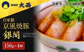 【銀閣寺大西】京風焼豚「銀閣」スライス 150ｇ×4パック［ 京都 老舗精肉店 有名店 焼豚 贅沢スライス とろける口どけ 人気 おすすめ グルメ 肉 豚肉 ご褒美 ギフト プレゼント 贈答 お取り寄せ 通販 送料無料 ふるさと納税 ］ 261009_A-AG032