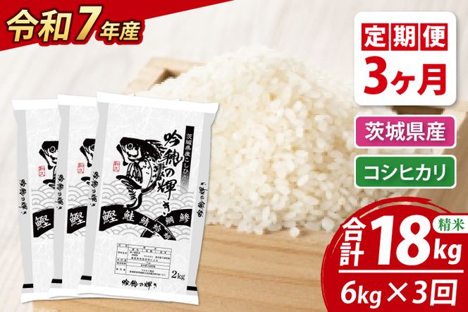【3ヵ月定期便】 ＜令和７年産＞ コシヒカリ 6kg × 3ヵ月 精米 こしひかり 米 ごはん コメ お米 白米 国産 茨城県産
