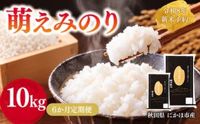 【新米先行予約】【6か月定期便】 萌えみのり 精米 10kg 【令和8年度産精米 白米 米 コメ お米 おこめ ブランド米 ご飯 ごはん 秋田 にかほ】