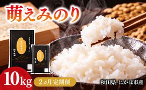 【2ヵ月定期便】令和7年度産 萌えみのり 10kg 【 精米 白米 米 コメ お米 おこめ ブランド米 ご飯 ごはん 秋田 にかほ 】