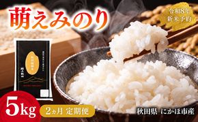 【2ヵ月定期便】令和8年度産 萌えみのり 5kg 【 精米 白米 米 コメ お米 おこめ ブランド米 ご飯 ごはん 秋田 にかほ 】