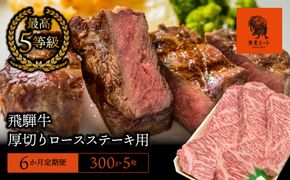 AJ-35 【6か月定期便】【飛騨牛】最高5等級 厚切りロースステーキ用 300g×5枚
