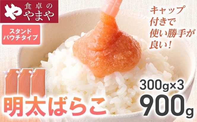 明太子 食卓のやまや 明太ばらこ スタンドパウチタイプ 300g×3個 計900g ばらこ バラコ めんたいこ 辛子明太子 九州 福岡 博多 お取り寄せ ご飯のお供 パスタソース 明太フランス 料理 時短 便利 大容量 キャップ付き スタンドパウチ