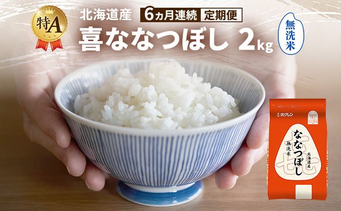 【6ヵ月連続定期便】北海道産 喜 ななつぼし 無洗米 2kg 米 特A 獲得 白米 ごはん 定期便 定期配送 6ヵ月 道産米 ブランド米 2キロ お米 ご飯 米 北海道米 JAふらの ホクレン ホクレン米 送料無料 北海道 富良野市