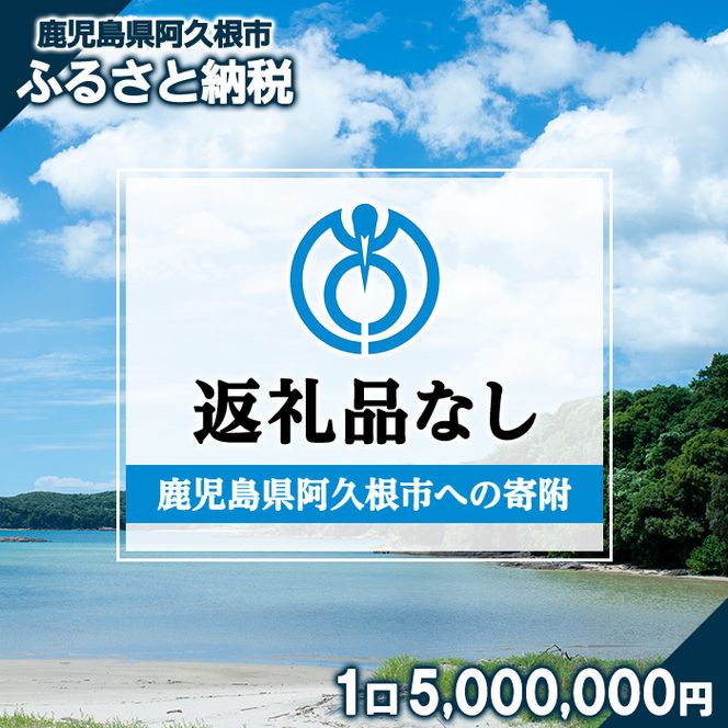 ＜返礼品なし＞鹿児島県阿久根市への寄附(1口 5,000,000円) 寄附金 寄附のみ 寄付 応援 支援 ふるさと応援 使い道 地域支援 地域活性化 【阿久根市】akn999-08